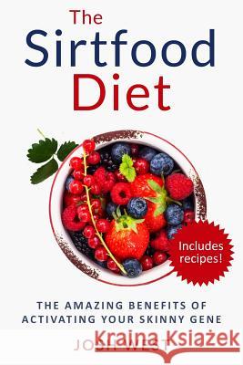 The Sirtfood Diet: The Amazing Benefits of Activating Your Skinny Gene, Including Recipes! Josh West 9781535172189 Createspace Independent Publishing Platform