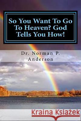 So You Want To Go To Heaven? God Tells You How! Norman P. Anderson 9781535173681 Createspace Independent Publishing Platform