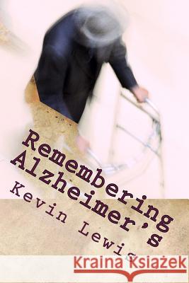 Remembering Alzheimer's: A Husband Bears Witness to His Wife's Caregiving Kevin Lewis 9781535176613 Createspace Independent Publishing Platform