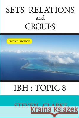 Sets Relations and Groups IBH Topic 8 (2nd edition) Clarke, Steven 9781535177221 Createspace Independent Publishing Platform