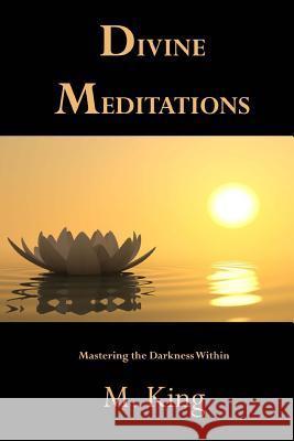 Divine Meditations: Mastering the Darkness Within M. King 9781535177283 Createspace Independent Publishing Platform