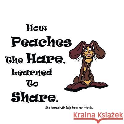 How Peaches The Hare, Learned To Share. Day, Ken 9781535177375 Createspace Independent Publishing Platform