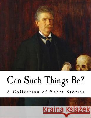 Can Such Things Be?: A Collection of Short Stories Ambrose Bierce 9781535179362 Createspace Independent Publishing Platform