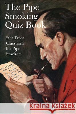 The Pipe Smoking Quiz Book: 200 Trivia Questions for Pipe Smokers Hugh Morrison 9781535180825 Createspace Independent Publishing Platform