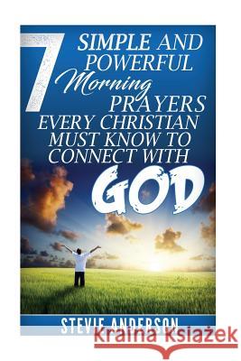 7 Simple and Powerful Morning Prayers Every Christian Must Know to Conne Stevie Anderson 9781535181778 Createspace Independent Publishing Platform