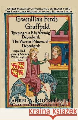 Gwenllian ferch Gruffydd: Tywysoges a Rhyfelwraig Deheubarth/The Warrior Princess of Deheubarth Laurel A Rockefeller, Gwenlli Haf 9781535181891