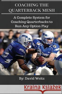 Coaching the Quarterback Mesh: A Complete System for Teaching the Quarterback to Run Any Option Play David Weitz 9781535182324 Createspace Independent Publishing Platform