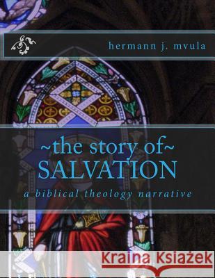 The Story of Salvation: A Biblical Theology Narrative Hermann J. Mvula 9781535183901 Createspace Independent Publishing Platform