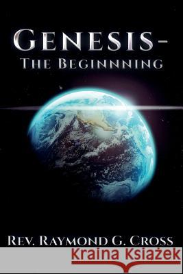 Genesis - The Beginnning Rev Raymond G. Cross 9781535185127