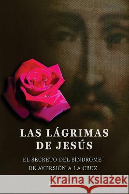 Las lágrimas de Jesús -El secreto del síndrome de la inmolación de la cruz Chavier, Peter 9781535186827 Createspace Independent Publishing Platform