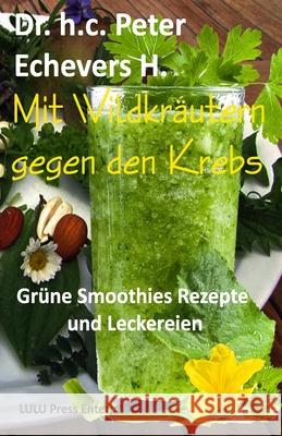 Mit Wildkräutern gegen den Krebs: Grüne Smoothies, Rezepte und Leckereien H. Pe, Peter Echevers 9781535191869 Createspace Independent Publishing Platform