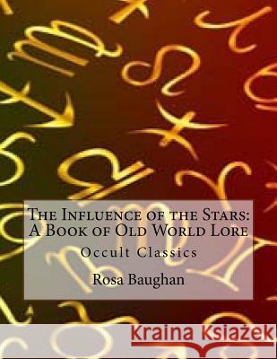 The Influence of the Stars: A Book of Old World Lore: Occult Classics Rosa Baughan 9781535193580