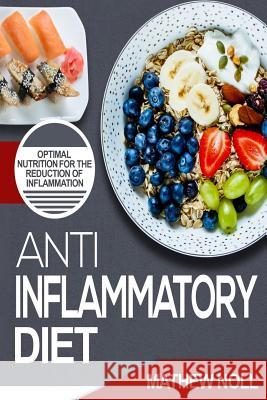 Anti-Inflammatory Diet: Optimal Nutrition for the Reduction of Inflammation Mathew Noll 9781535194006 Createspace Independent Publishing Platform