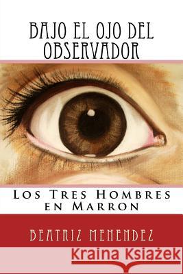 Bajo El Ojo del Observador: Los Tres Hombres En Marron Beatriz Menendez Victoria                                 Beatriz Menendez 9781535194259