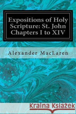 Expositions of Holy Scripture: St. John Chapters I to XIV Alexander MacLaren 9781535197878