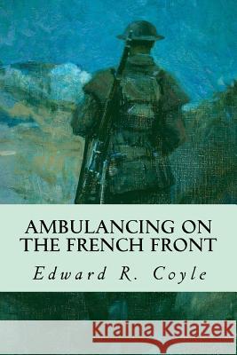 Ambulancing on the French Front Edward R. Coyle 9781535198066