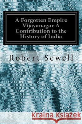 A Forgotten Empire Vijayanagar A Contribution to the History of India Sewell, Robert 9781535198172