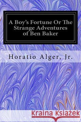 A Boy's Fortune Or The Strange Adventures of Ben Baker Alger, Horatio, Jr. 9781535198196 Createspace Independent Publishing Platform