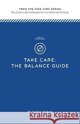 Take Care: The Balance Guide: One of seven empowering guides for true health and lasting joy Sarah Moran 9781535198301 Createspace Independent Publishing Platform