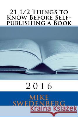 21 1/2 Things to Know Before Self-publishing a Book: 2016 Swedenberg, Mike 9781535199735 Createspace Independent Publishing Platform