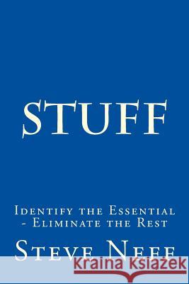 Stuff: Identify the Essential - Eliminate the Rest Steve Neff 9781535199995 Createspace Independent Publishing Platform
