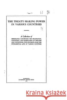 The Treaty-Making Power in Various Countries, a Collection of Memoranda United States Dept of State 9781535200172