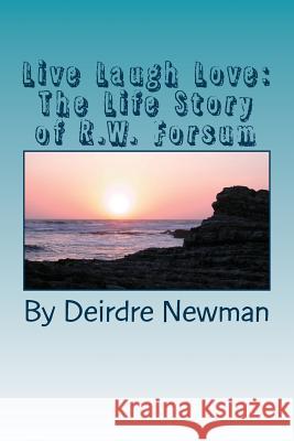Live Laugh Love: : The Life Story of R.W. Forsum Newman, Deirdre 9781535200295 Createspace Independent Publishing Platform