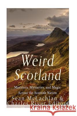 Weird Scotland: Monsters, Mysteries, and Magic Across the Scottish Nation Charles River Editors 9781535202022 Createspace Independent Publishing Platform