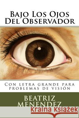 Bajo Los Ojos del Observador: Con Letra Grande Para Problemas de Vision Beatriz Menendez Victoria                                 Beatriz Menendez 9781535202183