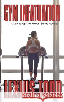 Gym Infatuation Lexius Todd 9781535202480 Createspace Independent Publishing Platform