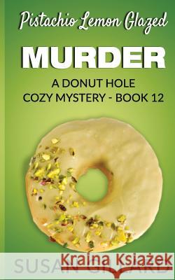 Pistachio Lemon Glazed Murder: A Donut Hole Cozy Mystery- Book 12 Susan Gillard 9781535202800 Createspace Independent Publishing Platform