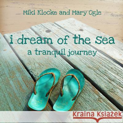 I Dream of the Sea: A Tranquil Journey Miki Klocke Mary Ogle 9781535205191 Createspace Independent Publishing Platform