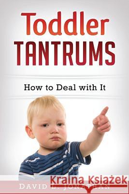 Toddler Tantrums - How to Deal with It David L. Jonathan 9781535214001 Createspace Independent Publishing Platform