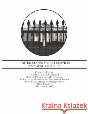 United States Secret Service: An Agency in Crisis Committee on Oversight and Government Re Penny Hill Press 9781535216401 Createspace Independent Publishing Platform