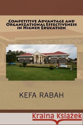 Competitive Advantage and Organizational Effectiveness in Higher Education Kefa Rabah 9781535217798 Createspace Independent Publishing Platform