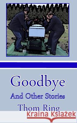 Goodbye And Other Stories Thom Ring 9781535219488 Createspace Independent Publishing Platform