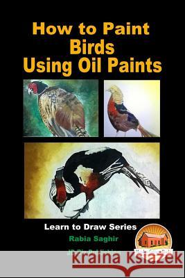How to Paint Birds Using Oil Paints Rabia Saghir John Davidson Mendon Cottage Books 9781535220248 Createspace Independent Publishing Platform