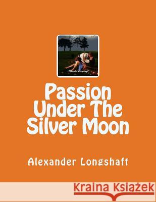 Passion Under The Silver Moon Longshaft, Alexander 9781535220804 Createspace Independent Publishing Platform