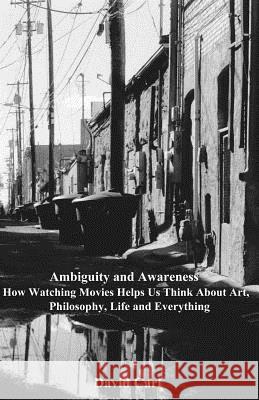 Ambiguity and Awareness: Volume I: How Watching Movies Helps Us Think About Art, Literature, Philosophy, Life and Everything Carl, David 9781535220811 Createspace Independent Publishing Platform