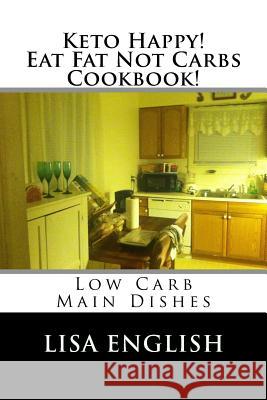 Keto Happy! Eat Fat Not Carbs Cookbook!: Low Carb Main Dish Recipes Lisa English 9781535220859 Createspace Independent Publishing Platform