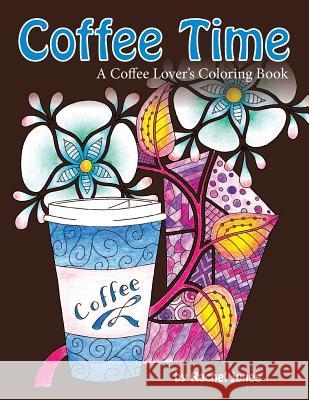 Coffee Time: A Coffee Lovers Coloring Book For Stress Relief and Relaxation Jones, Rachel 9781535221412 Createspace Independent Publishing Platform