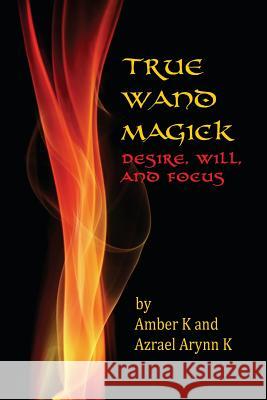 True Wand Magick: Desire, Will, and Focus Amber K Azrael Arynn K 9781535222280 Createspace Independent Publishing Platform