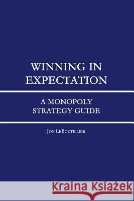 Winning In Expectation: A Monopoly Strategy Guide Leboutillier, Jon 9781535222754 Createspace Independent Publishing Platform