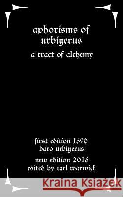 Aphorisms of Urbigerus: A Tract of Alchemy Baro Urbigerus Tarl Warwick 9781535222860 Createspace Independent Publishing Platform