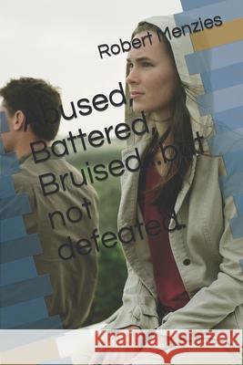Abused, Battered, Bruised...but not defeated. Menzies, Robert 9781535223669