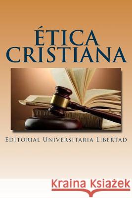 Etica Cristiana: Departamento de Educación Teológica de la Editorial Universitaria Libertad Libertad, Editorial Universitaria 9781535225311 Createspace Independent Publishing Platform