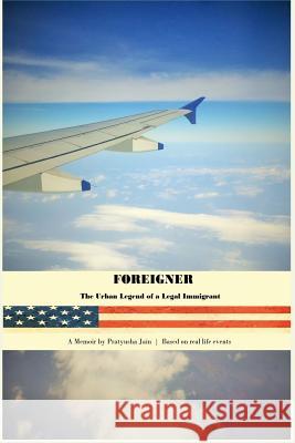 Foreigner: The Urban Legend of a Legal Immigrant Pratyusha Jain 9781535225625