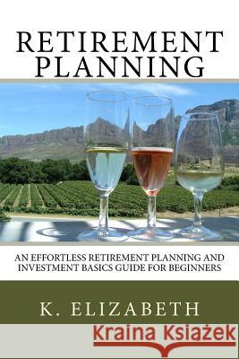 Retirement Planning: An Effortless Retirement Planning and Investment Basics Gui Elizabeth, K. 9781535225687 Createspace Independent Publishing Platform