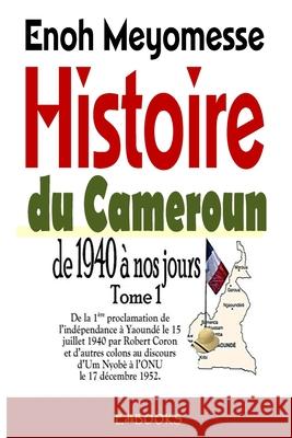 Histoire du Cameroun, de 1940 à nos jours - Tome 1: De la première proclamation de l'indépendance le 15 juillet 1940 par Robert Coron au discours d'Um Meyomesse, Enoh 9781535227377 Createspace Independent Publishing Platform