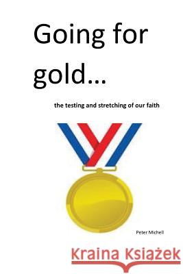 Going for gold: the testing and stretching of our faith Peter Michell 9781535228107